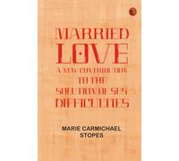 Married Love: A New Contribution to the Solution of Sex Difficulties