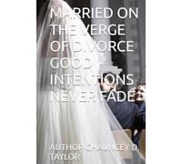 MARRIED ON THE VERGE OF DIVORCE GOOD INTENTIONS NEVER FADE (I STAND TALL THROUGH IT ALL)