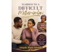 MARRIED TO A DIFFICULT MOTHER-IN-LAW: How to Keep Peace at Home, Protect Your Marriage, Set Healthy Boundaries, Handle Family Pressure with Confidence, and Build a Stronger Relationship Without Losing