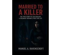 Married To A Killer: The True Story of Lisa Aguilar: A Pregnant Woman’s Fight for Life