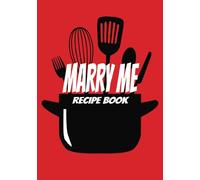 Marry Me Recipe Book: Blank Recipe Book | Fill In Your Own Favorite Recipes In This Empty Cookbook | Your Personalized Recipes Guaranteed To Impress