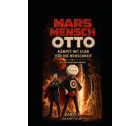 MARS MENSCH OTTO: KÄMPFT MIT ELON FÜR DIE MENSCHHEIT - Ein Satirischer Roman Band 2