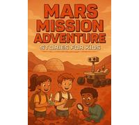 Mars Mission Adventure Stories for Kids: Launch into Mars Mission Adventures of Discovery, Courage & Cosmic Dreams! (A Must-Have for Young Space Fans)
