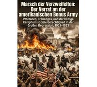 Marsch der Verzweifelten: Der Verrat an der amerikanischen Bonus Army: Veteranen, Tränengas, und der blutige Kampf um soziale Gerechtigkeit in der Großen Depression, 1932-1933