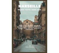 Marseille France Travel Guide 2026: Simple Guide to Exploring Marseille’s Beaches, Culture, Food, Hidden Gems, and Day Trips with Confidence