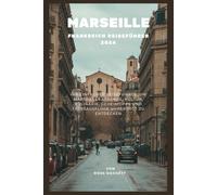 Marseille Frankreich Reiseführer 2026: Einfacher Guide zur Erkundung von Marseilles Stränden, Kultur, Essen, Geheimtipps und Tagesausflügen mit Leichtigkeit