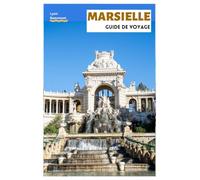 Marseille Guide de Voyage: Planification de voyage, Sites historiques, Plages, Parc national des Calanques, Gastronomie locale, Excursions à la journée et Itinéraires pratiques