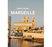 MARSEILLE REISEFÜHRER 2025-2026: Entdecken Sie berühmte Sehenswürdigkeiten und wichtige Tipps für einen unvergesslichen Urlaub in Frankreichs mediterranem Juwel. (Beyond Borders Travel Series)