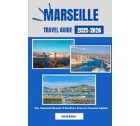 MARSEILLE TRAVEL GUIDE 2025-2026: The Untamed Beauty of Southern France’s Coastal Capital