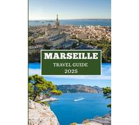 MARSEILLE TRAVEL GUIDE 2025: Your Insider’s Handbook to Culture, Coastlines, and Hidden Corners