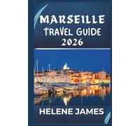 MARSEILLE TRAVEL GUIDE 2026: Discover the Soul of Southern France: Hidden Gems, Calanques Adventures, Beaches, Food, and a Perfect 3-7 Day Itinerary