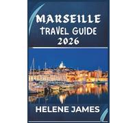 MARSEILLE TRAVEL GUIDE 2026: Discover the Soul of Southern France: Hidden Gems, Calanques Adventures, Beaches, Food, and a Perfect 3-7 Day Itinerary