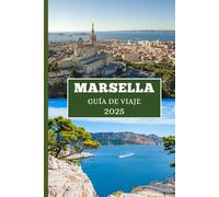 MARSELLA GUÍA DE VIAJE 2025: Su guía privilegiada sobre cultura, costas y rincones escondidos.