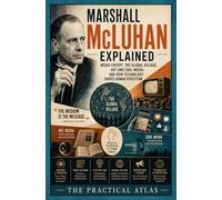 Marshall McLuhan Explained: Media Theory, the Global Village, Hot and Cool Media, and How Technology Shapes Human Perception (Half Hour Help Journalism and Communication Series)