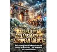 Marshall Plan Dollars Masked European Agency: Reexamining Post-War Reconstruction Through Local Decisions, Labor Movements, and National Priorities