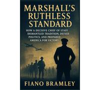 Marshall’s Ruthless Standard: How a Decisive Chief of Staff Dismantled Tradition, Defied Politics, and Prepared America for Victory (Military Legends Who Shaped History)