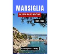 MARSIGLIA GUIDA DI VIAGGIO 2025-2026: Scopri La Bellezza Costiera, La Cultura E Le Delizie Culinarie Lungo Il Mediterraneo