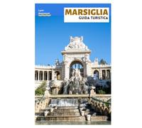 Marsiglia Guida Turistica: Pianificazione del viaggio, siti storici, spiagge, Parco Nazionale delle Calanques, cucina locale, escursioni giornaliere e itinerari pratici