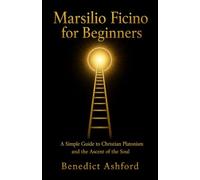 Marsilio Ficino for Beginners: A Simple Guide to Christian Platonism and the Ascent of the Soul