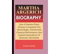 MARTHA ARGERICH BIOGRAPHY: How A Fearless Piano Virtuoso Conquered The World Stage, Transformed Classical Performance, And Inspired Generations Of Musicians Worldwide