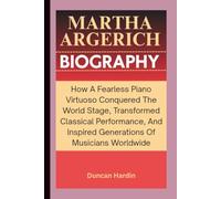 MARTHA ARGERICH BIOGRAPHY: How A Fearless Piano Virtuoso Conquered The World Stage, Transformed Classical Performance, And Inspired Generations Of Musicians Worldwide