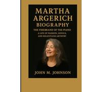 MARTHA ARGERICH BIOGRAPHY: THE FIREBRAND OF THE PIANO - A LIFE OF PASSION, GENIUS, AND RELENTLESS ARTISTRY
