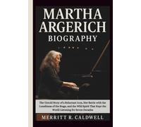 MARTHA ARGERICH BIOGRAPHY: The Untold Story of a Reluctant Icon, Her Battle with the Loneliness of the Stage, and the Wild Spirit That Kept the World Listening for Seven Decades