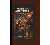 MARTHA ARGERICH: Mastering the Keys - The Story of a Piano Genius How a Piano Legend Redefined Classical Music.