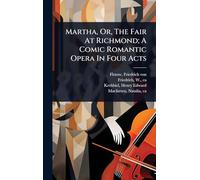 Martha, Or, The Fair At Richmond; A Comic Romantic Opera In Four Acts