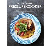 Martha Stewart's Pressure Cooker: 100+ Fabulous New Recipes for the Pressure Cooker, Multicooker, and Instant Pot® : A Cookbook