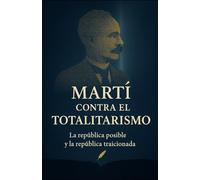 MARTÍ CONTRA EL TOTALITARISMO: La república posible y la república traicionada