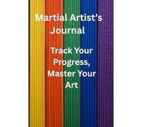 Martial Artist's journal: Track Your Progress, Master Your Art