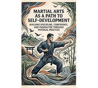 Martial Arts as a Path to Self-Development: Building Discipline, Confidence, and Character Through Physical Practice