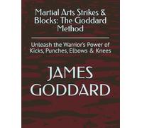 Martial Arts Strikes & Blocks: The Goddard Method: Unleash the Warrior’s Power of Kicks, Punches, Elbows & Knees
