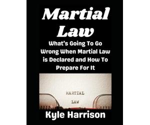 Martial Law: What’s Going To Go Wrong When Martial Law is Declared and How To Prepare For It: 12 (Preparedness Post with Kyle Harrison)