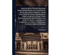 Martin Beck Offers Madame Sarah Bernhardt in Vaudeville, With her own Company From the ThÃ(c)âtre Sarah Bernhardt, Paris, in an act From These Plays ... La Tosca; ThÃ(c)odora; Lucrece Borgia; Phedre