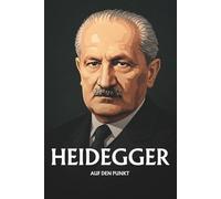 MARTIN HEIDEGGER AUF DEN PUNKT: Das Wesentliche seiner Philosophie