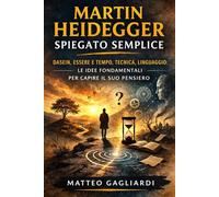 Martin Heidegger spiegato semplice: Dasein, Essere e tempo, Tecnica, Linguaggio: le idee fondamentali per capire il suo pensiero (La Filosofia spiegata Semplice)