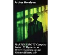 Martin Hewitt Complete Series: 25 Mysteries & Detective Stories In