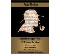 Martin Hewitt Complete Series: 25 Mysteries in One Volume:: Martin Hewitt Investigator, Chronicles Of Martin Hewitt,. Adventures Of Martin Hewitt, The ... Further Chronicles Of Martin Hewitt.