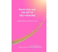 Martin Kojc and THE ART OF SELF-HEALING: Mastering Your Mental Focus (The Golden Path Collection)