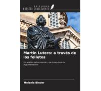 Martín Lutero: a través de los folletos: Un análisis del contenido y de la teoría de la argumentación