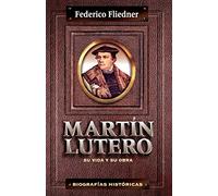 MARTIN LUTERO, EMANCIPADOR DE LA CONCIENCIA: Su Vida y Su Obra (BIOGRAFIAS Y RELATOS)