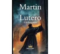 Martin Lutero: Il Riformatore (Riformatori Protestanti)