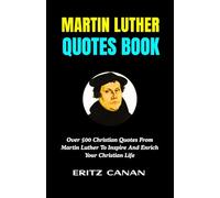 MARTIN LUTHER QUOTES BOOK: Over 500 Christian Quotes From Martin Luther To Inspire And Enrich Your Christian Life