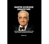 MARTIN SCORSESE BIOGRAPHY BOOK: The Extraordinary Life of the Director Who Made Violence Beautiful and Morality Cinematic