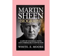 MARTIN SHEEN-BIOGRAPHY: A LIFE OF COURAGE, FAITH, AND UNBREAKABLE CONVICTION