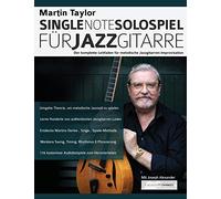Martin Taylor Single-Note-Solospiel für Jazzgitarre: Der komplette Leitfaden für melodische Jazzgitarren-Improvisation (Jazz-Gitarre spielen lernen)