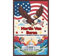 Martin Van Buren : A Kid’s Guide to America's Eighth President: An Exciting Story of Courage, Leadership, and Big Dreams (The Presidents of the United States)