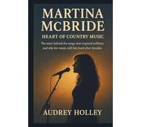 MARTINA MCBRIDE: Heart of Country Music: The story behind the songs that inspired millions and why her music still hits hard after decades